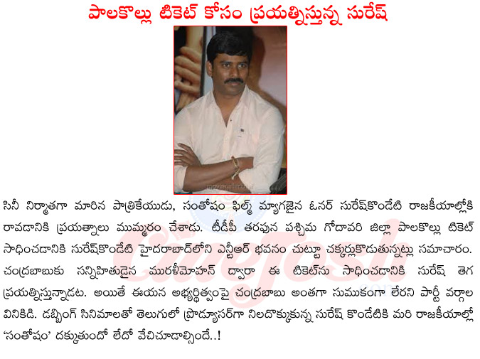 suresh kondeti,santhosham film magazine,suresh kondeti political intry,palakollu tdp ticket,producer suresh kondeti  suresh kondeti, santhosham film magazine, suresh kondeti political intry, palakollu tdp ticket, producer suresh kondeti